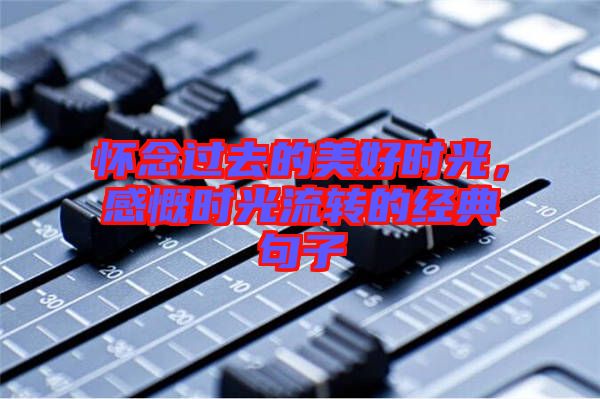 懷念過去的美好時(shí)光，感慨時(shí)光流轉(zhuǎn)的經(jīng)典句子