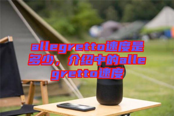allegretto速度是多少，介紹中的allegretto速度