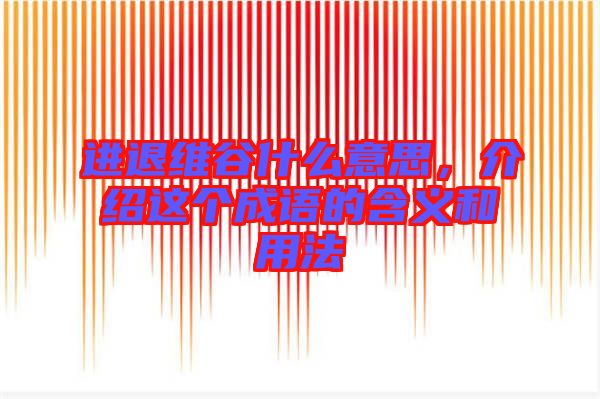 進(jìn)退維谷什么意思，介紹這個(gè)成語(yǔ)的含義和用法