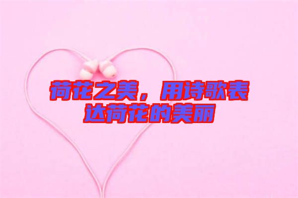 荷花之美，用詩歌表達(dá)荷花的美麗