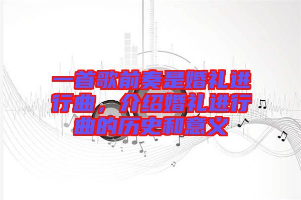 一首歌前奏是婚禮進行曲，介紹婚禮進行曲的歷史和意義