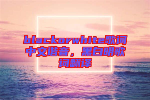 blackorwhite歌詞中文諧音，黑白明歌詞翻譯