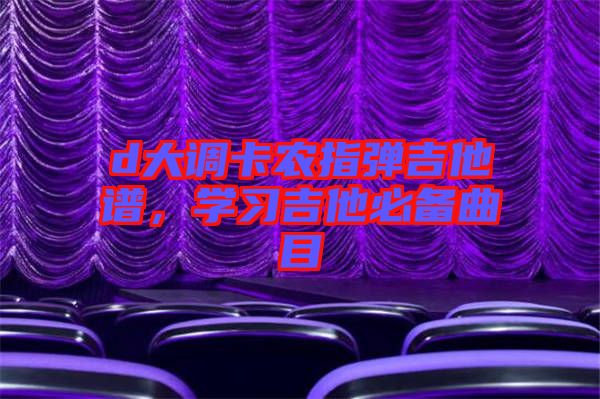 d大調(diào)卡農(nóng)指彈吉他譜，學習吉他必備曲目