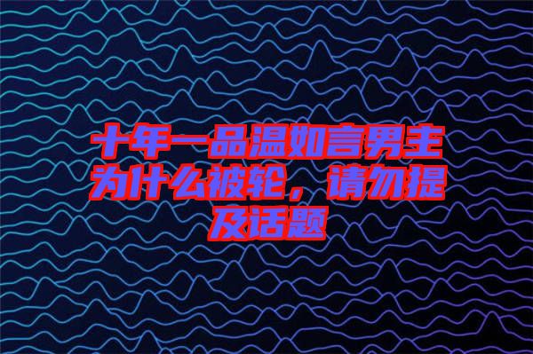 十年一品溫如言男主為什么被輪，請勿提及話題