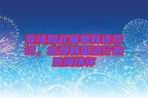 愛(ài)情如此簡(jiǎn)單韓語(yǔ)歌詞，感受韓國(guó)流行的浪漫情懷