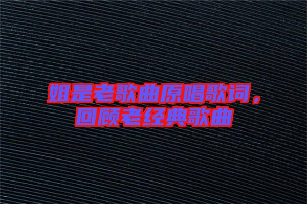 姐是老歌曲原唱歌詞，回顧老經(jīng)典歌曲