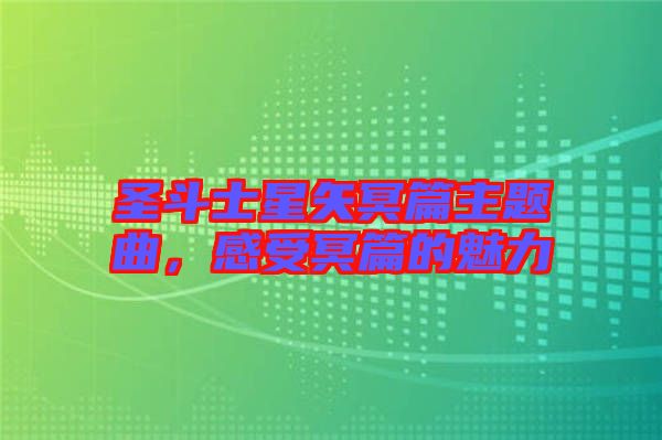 圣斗士星矢冥篇主題曲，感受冥篇的魅力