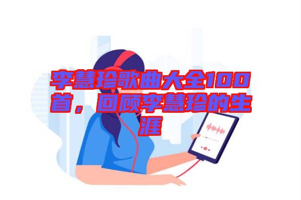 李慧珍歌曲大全100首，回顧李慧珍的生涯