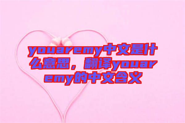 youaremy中文是什么意思，翻譯youaremy的中文含義
