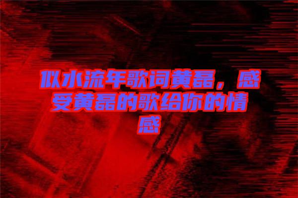 似水流年歌詞黃磊，感受黃磊的歌給你的情感