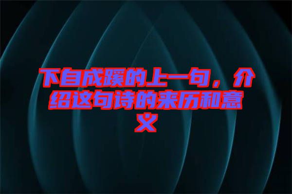 下自成蹊的上一句，介紹這句詩的來歷和意義