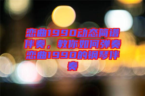 戀曲1990動(dòng)態(tài)簡譜伴奏，教你如何彈奏戀曲1990的鋼琴伴奏