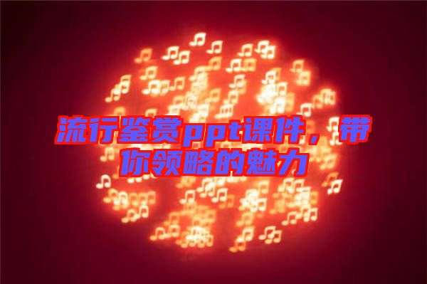 流行鑒賞ppt課件，帶你領略的魅力