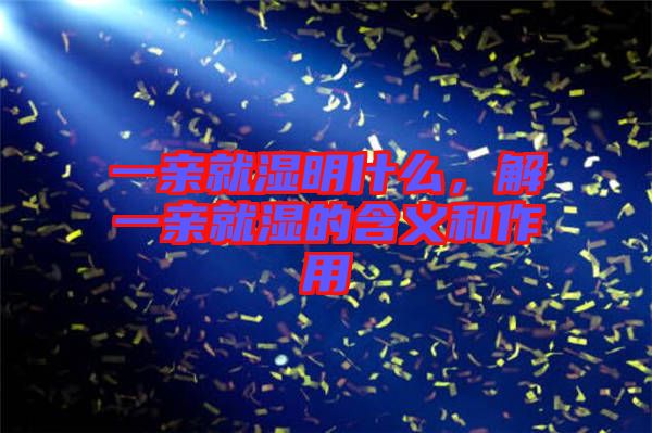 一親就濕明什么，解一親就濕的含義和作用