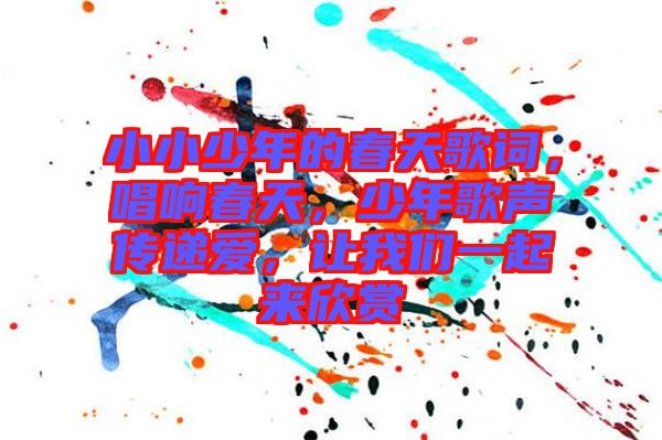 小小少年的春天歌詞，唱響春天，少年歌聲傳遞愛，讓我們一起來欣賞