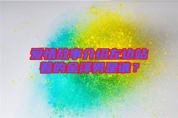 愛(ài)情故事介紹左邊站著的金澤男是誰(shuí)？