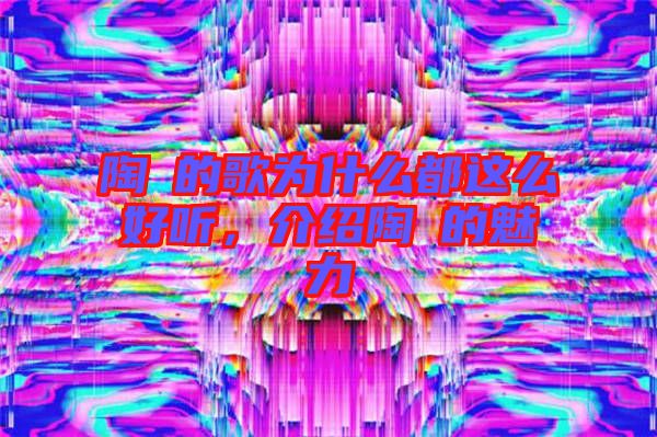 陶喆的歌為什么都這么好聽(tīng)，介紹陶喆的魅力