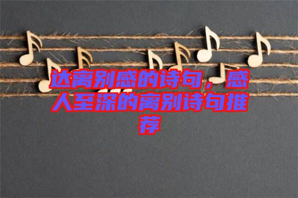 達(dá)離別感的詩句，感人至深的離別詩句推薦