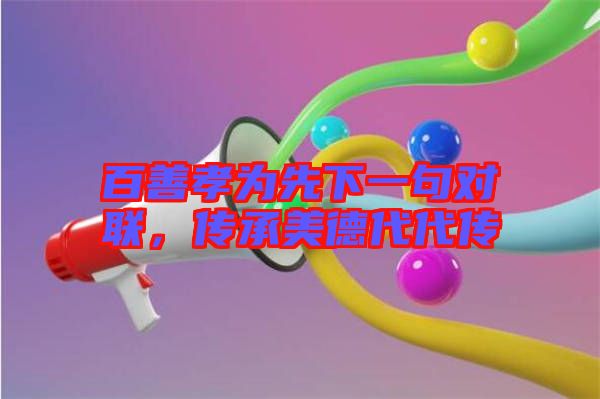 百善孝為先下一句對聯(lián)，傳承美德代代傳