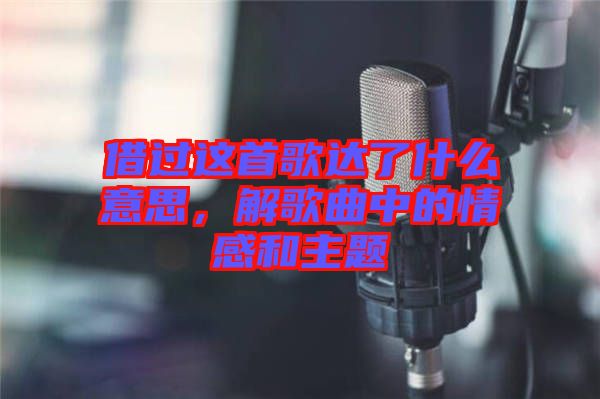 借過這首歌達了什么意思，解歌曲中的情感和主題