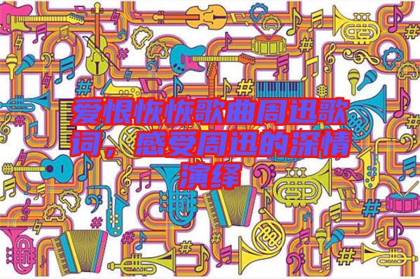愛(ài)恨恢恢歌曲周迅歌詞，感受周迅的深情演繹