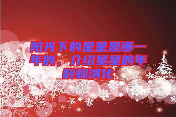 陽(yáng)光下的星星是哪一年的，介紹星星的年齡和演化