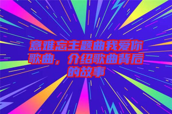 意難忘主題曲我愛你歌曲，介紹歌曲背后的故事