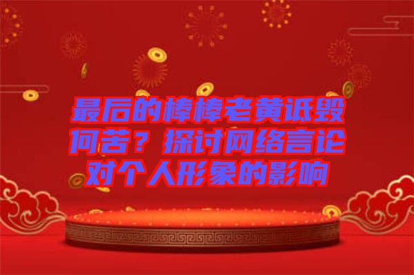 最后的棒棒老黃詆毀何苦？探討網(wǎng)絡(luò)言論對(duì)個(gè)人形象的影響