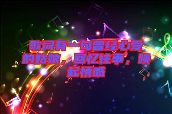 歌詞有一句曾經心愛的姑娘，回憶往事，喚起情感