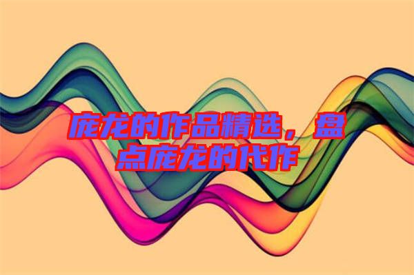 龐龍的作品精選，盤點龐龍的代作