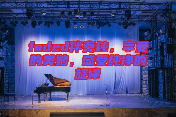 faded伴奏純，享受的美妙，感受純凈的旋律