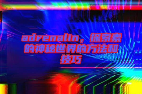 adrenalin，探索素的神秘世界的方法和技巧