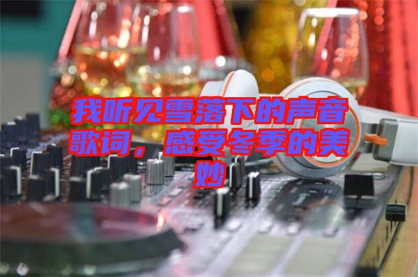 我聽見雪落下的聲音歌詞，感受冬季的美妙