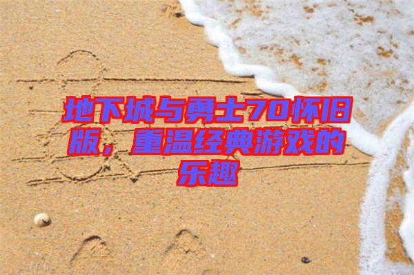 地下城與勇士70懷舊版，重溫經(jīng)典游戲的樂趣
