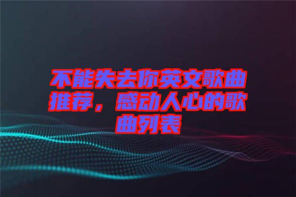不能失去你英文歌曲推薦，感動人心的歌曲列表