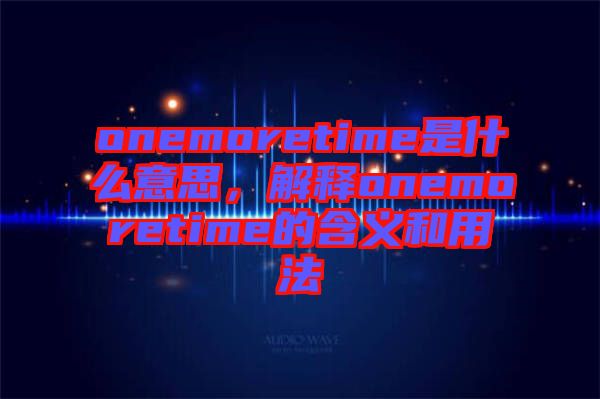 onemoretime是什么意思，解釋onemoretime的含義和用法