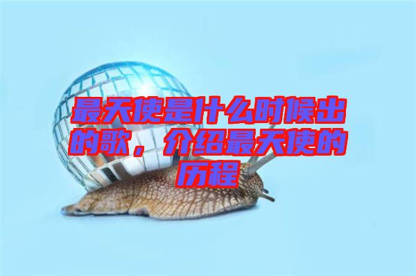 最天使是什么時候出的歌，介紹最天使的歷程