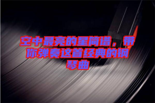 空中最亮的星簡(jiǎn)譜，帶你彈奏這首經(jīng)典的鋼琴曲