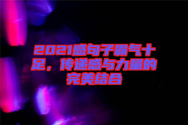 2021感句子霸氣十足，傳遞感與力量的完美結(jié)合