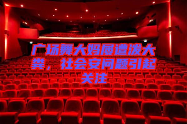 廣場(chǎng)舞大媽屢遭潑大糞，社會(huì)安問題引起關(guān)注