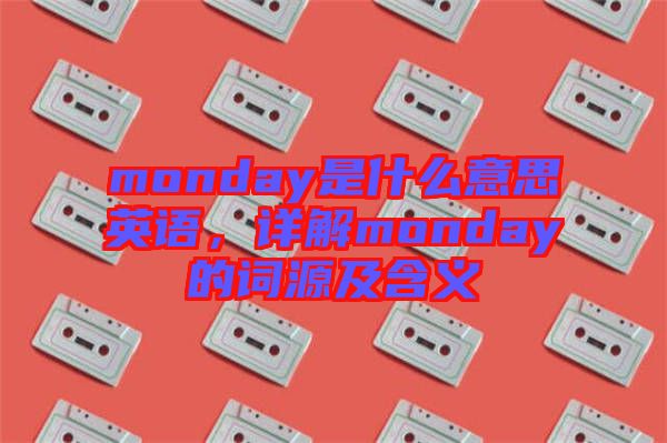 monday是什么意思英語(yǔ)，詳解monday的詞源及含義