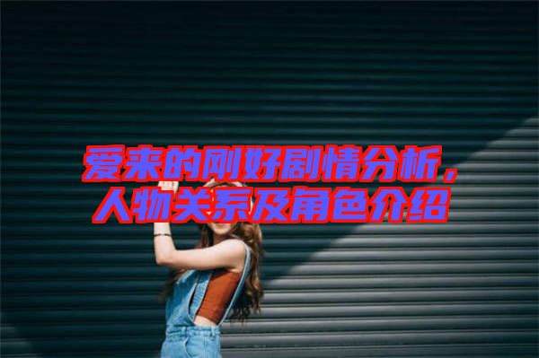 愛來的剛好劇情分析，人物關(guān)系及角色介紹