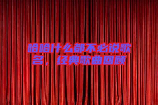 哈哈什么都不必說歌名，經(jīng)典歌曲回顧