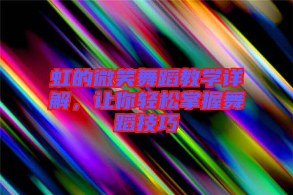 虹的微笑舞蹈教學(xué)詳解，讓你輕松掌握舞蹈技巧