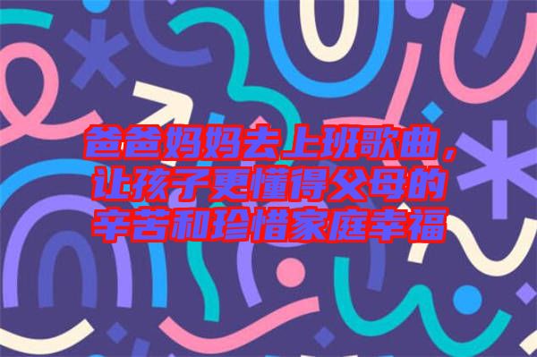 爸爸媽媽去上班歌曲，讓孩子更懂得父母的辛苦和珍惜家庭幸福