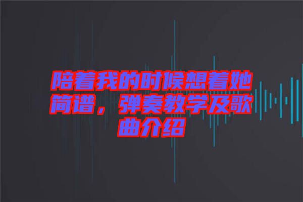 陪著我的時(shí)候想著她簡譜，彈奏教學(xué)及歌曲介紹