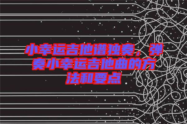 小幸運(yùn)吉他譜獨(dú)奏，彈奏小幸運(yùn)吉他曲的方法和要點(diǎn)