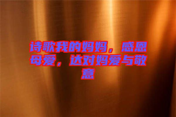 詩歌我的媽媽，感恩母愛，達(dá)對(duì)媽愛與敬意