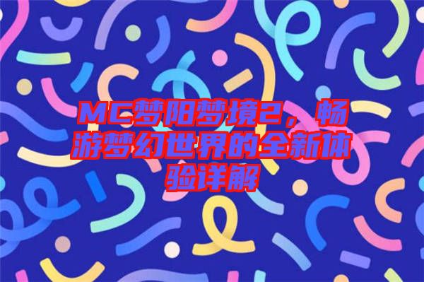 MC夢陽夢境2，暢游夢幻世界的全新體驗詳解