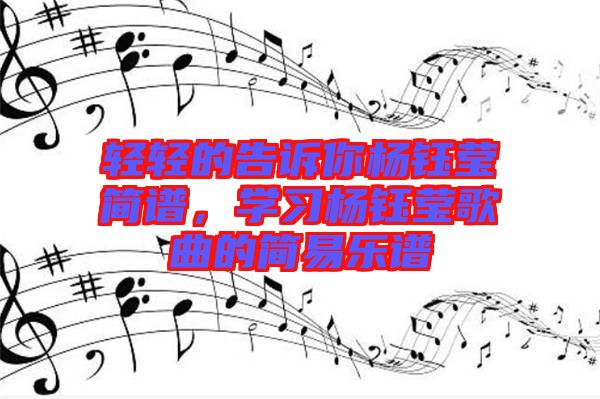 輕輕的告訴你楊鈺瑩簡譜，學(xué)習(xí)楊鈺瑩歌曲的簡易樂譜